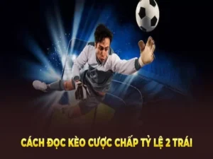 Hướng Dẫn Cách Chơi Kèo Chấp 2 Trái Tại NowGoal Chi Tiết